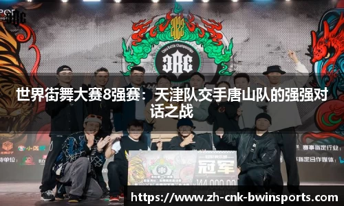 世界街舞大赛8强赛：天津队交手唐山队的强强对话之战