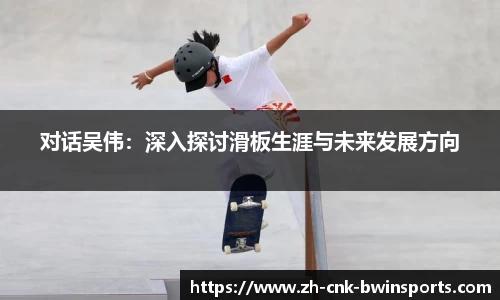 对话吴伟：深入探讨滑板生涯与未来发展方向