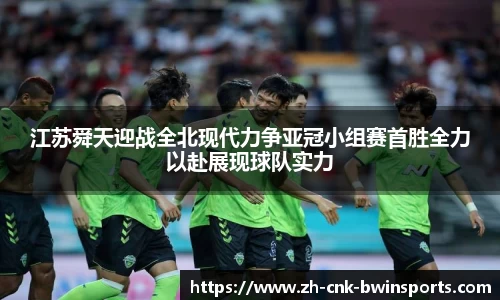 江苏舜天迎战全北现代力争亚冠小组赛首胜全力以赴展现球队实力