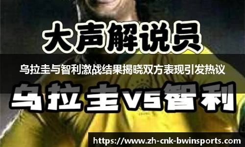 乌拉圭与智利激战结果揭晓双方表现引发热议